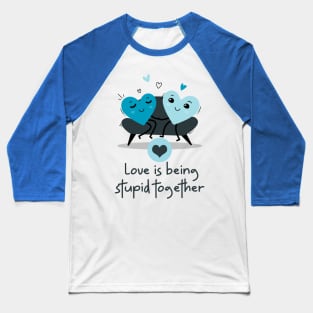 Love is being stupid together Baseball T-Shirt